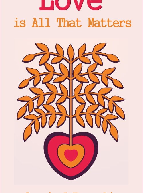 Love is all that Matters – and NOT Just On Valentine’s Day!